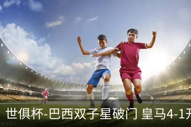世俱杯-巴西双子星破门 皇马4-1开罗国民进决赛