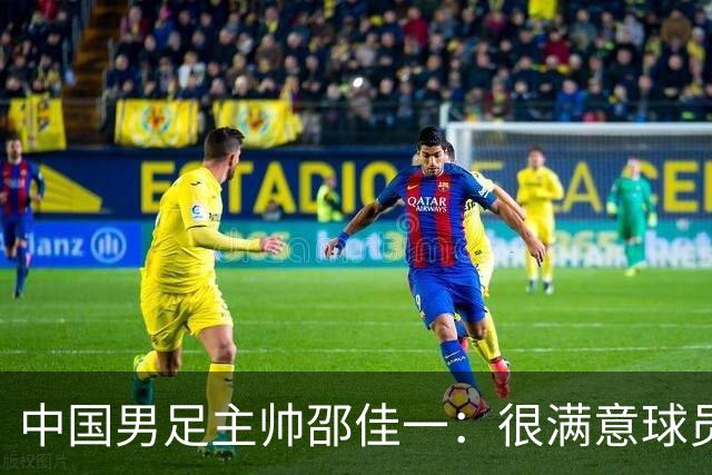 中国男足主帅邵佳一：很满意球员们的表现