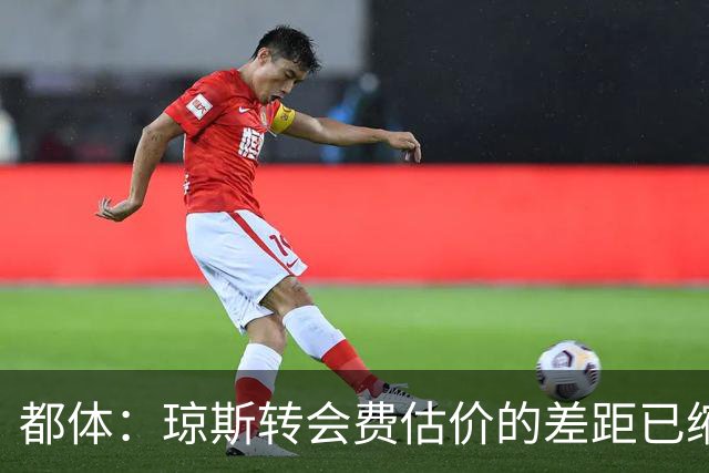 都体：琼斯转会费估价的差距已缩小 索勒可能2000万+奖金转会国米