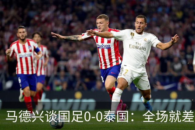 马德兴谈国足0-0泰国：全场就差一个进球，防防反比优势更值称道